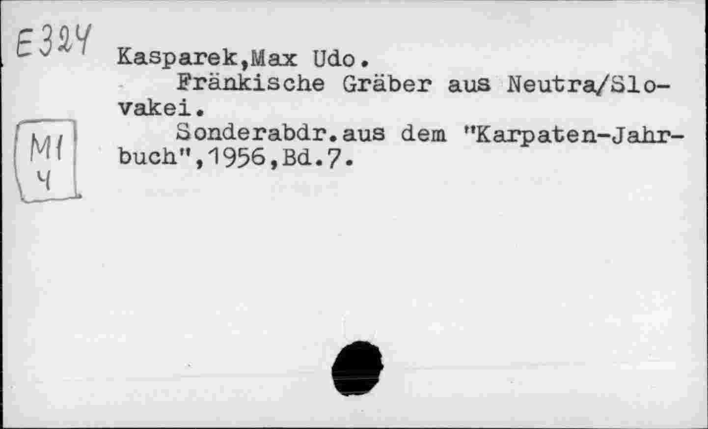 ﻿
Kasparek,Max Udo.
Fränkische Gräber aus Neutra/ölo-vakei.
Sonderabdr.aus dem ”Karpaten-Jahrbuch", 1956, Bd. 7.